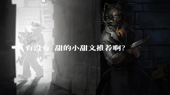 有没有齁甜的小甜文推荐啊？
