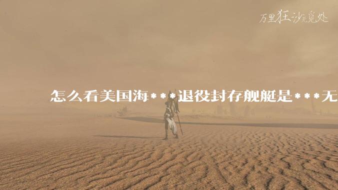 怎么看美国海***退役封存舰艇是***无敌舰队，真的修修就能重振雄风纵横四海？