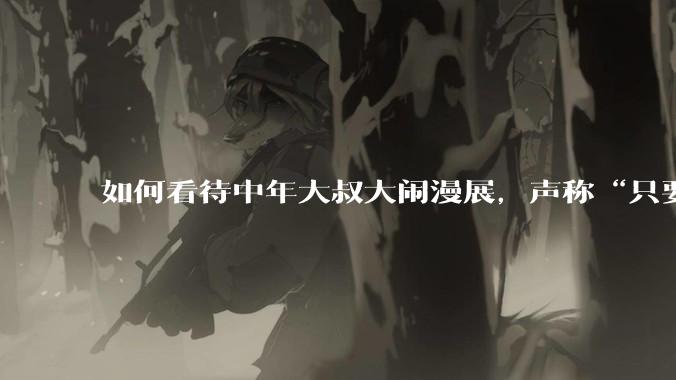 如何看待中年大叔大闹漫展，声称“只要我们死不绝，文化就不能入侵”?