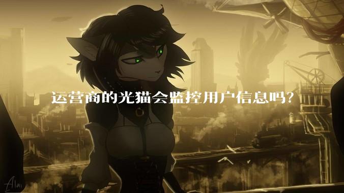 运营商的光猫会监控用户信息吗？