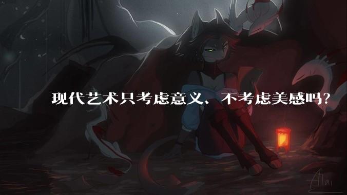 现代艺术只考虑意义、不考虑美感吗？