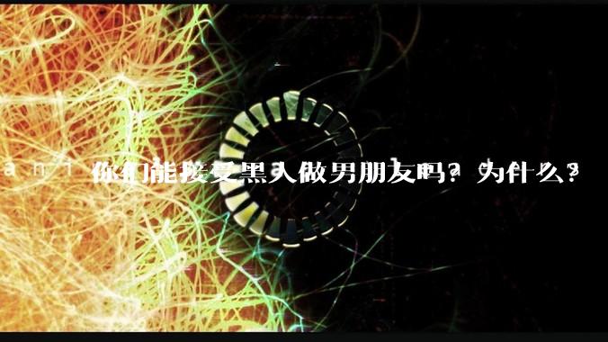 你们能接受黑人做男朋友吗？为什么？