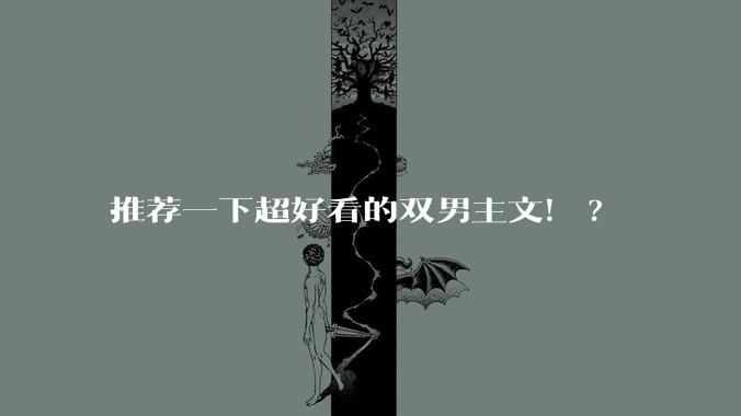 推荐一下超好看的双男主文！?