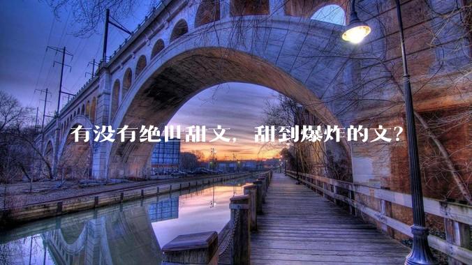 有没有绝世甜文，甜到爆炸的文？