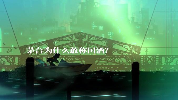 茅台为什么敢称国酒？